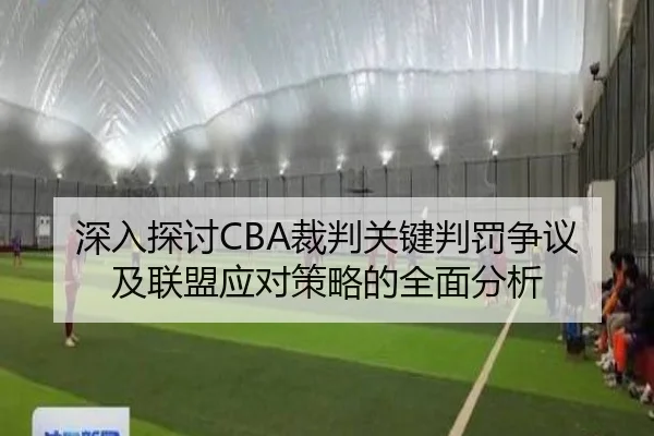 深入探讨CBA裁判关键判罚争议及联盟应对策略的全面分析